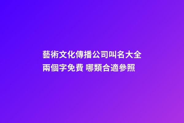 藝術文化傳播公司叫名大全兩個字免費 哪類合適參照